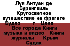 Луи Антуан де Буренгвиль Кругосветное путешествие на фрегате “Будез“ 1960 г › Цена ­ 450 - Все города Книги, музыка и видео » Книги, журналы   . Крым,Судак